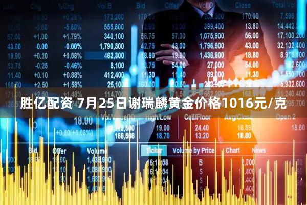 胜亿配资 7月25日谢瑞麟黄金价格1016元/克