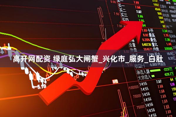 高开网配资 绿庭弘大闸蟹_兴化市_服务_白肚