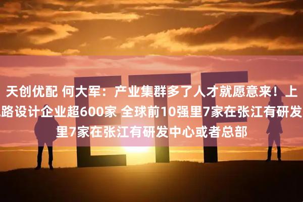 天创优配 何大军：产业集群多了人才就愿意来！上海张江集成电路设计企业超600家 全球前10强里7家在张江有研发中心或者总部
