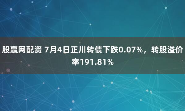 股赢网配资 7月4日正川转债下跌0.07%，转股溢价率191.81%