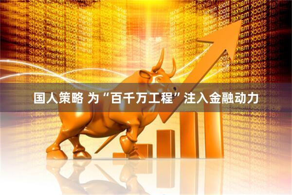 国人策略 为“百千万工程”注入金融动力