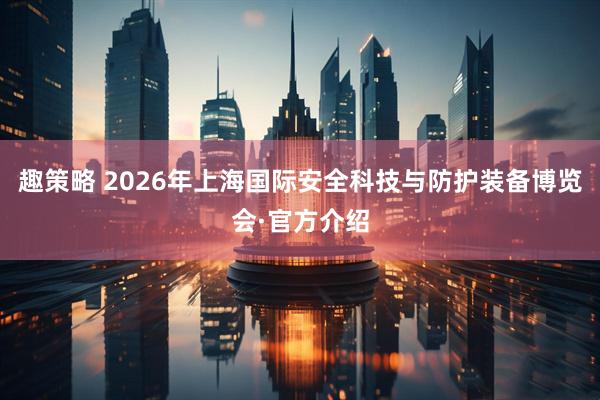 趣策略 2026年上海国际安全科技与防护装备博览会·官方介绍
