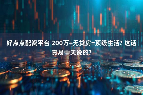 好点点配资平台 200万+无贷房=顶级生活? 这话真易中天说的?