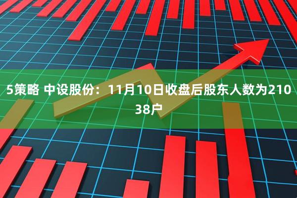 5策略 中设股份：11月10日收盘后股东人数为21038户
